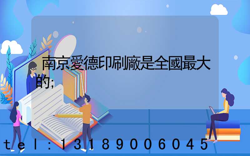 南京愛德印刷廠是全國最大的