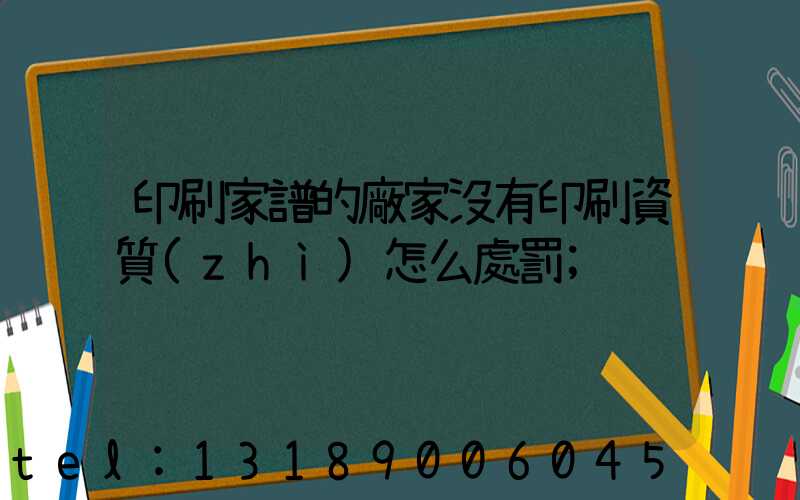 印刷家譜的廠家沒有印刷資質(zhì)怎么處罰