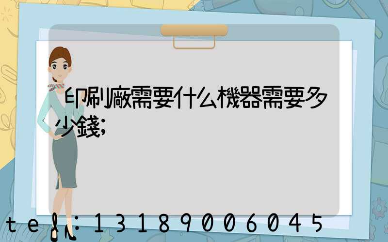 印刷廠需要什么機器需要多少錢