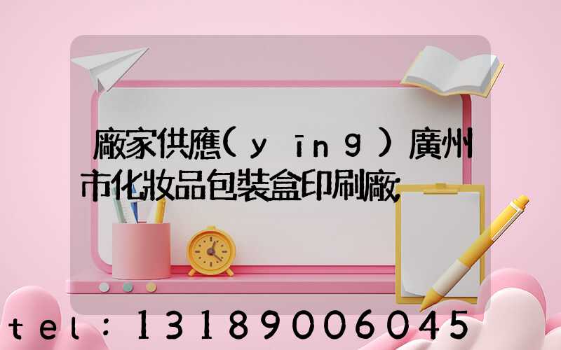 廠家供應(yīng)廣州市化妝品包裝盒印刷廠