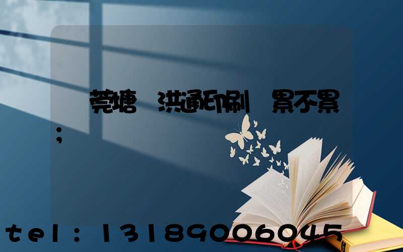 東莞塘廈洪通印刷廠累不累