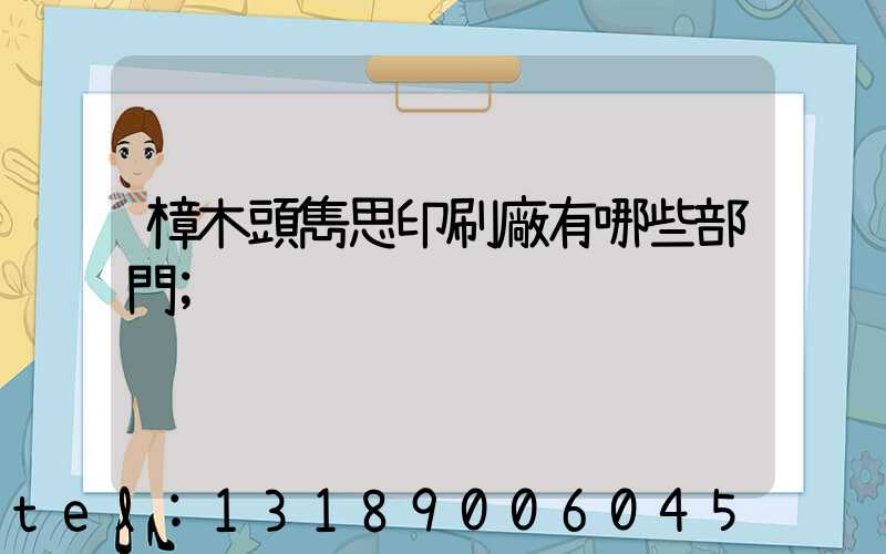 樟木頭雋思印刷廠有哪些部門