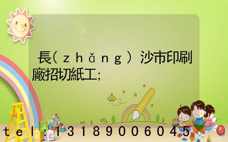 長(zhǎng)沙市印刷廠招切紙工